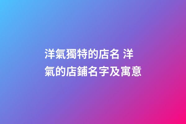 洋氣獨特的店名 洋氣的店鋪名字及寓意-第1張-店鋪起名-玄機派
